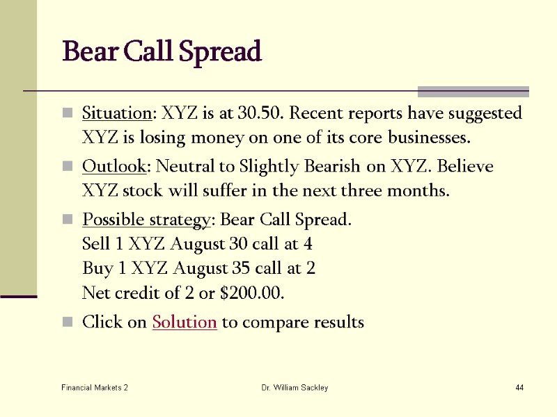 Financial Markets 2 Dr. William Sackley 44 Bear Call Spread  Situation: XYZ is